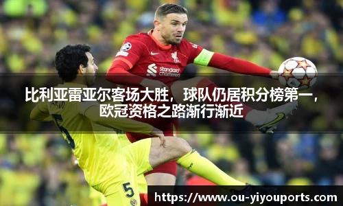 比利亚雷亚尔客场大胜，球队仍居积分榜第一，欧冠资格之路渐行渐近