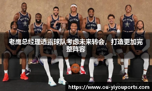 老鹰总经理透露球队考虑未来转会，打造更加完整阵容