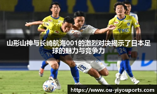 山形山神与长崎航海001的激烈对决揭示了日本足球的魅力与竞争力