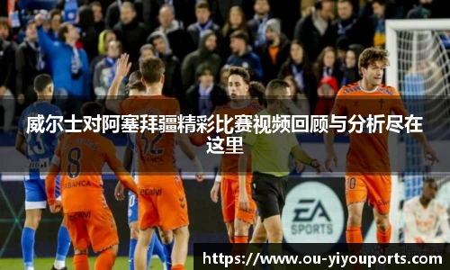 威尔士对阿塞拜疆精彩比赛视频回顾与分析尽在这里