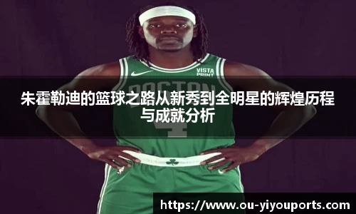朱霍勒迪的篮球之路从新秀到全明星的辉煌历程与成就分析